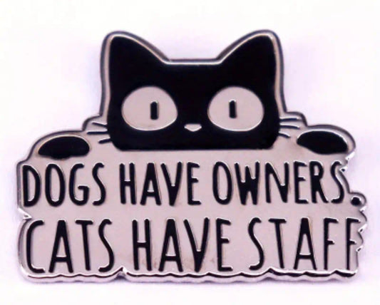 Animal - Cat with saying " Dogs have Owners CATS have staff" enamel Pin